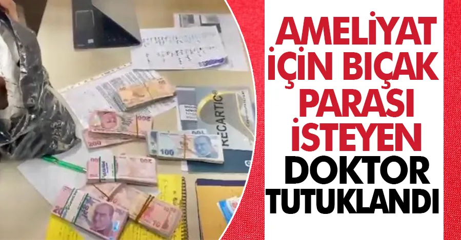 Ameliyat için bıçak parası isteyen doktor tutuklandı   