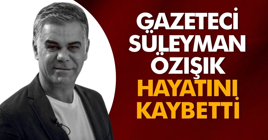Gazeteci Süleyman Özışık hayatını kaybetti   
