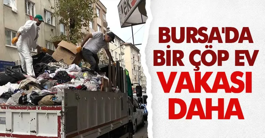 Bursa’da çöp evden 3 kamyon dolusu çöp çıktı