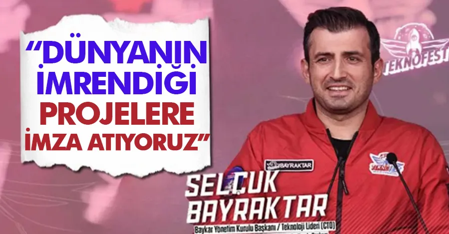 Selçuk Bayraktar: Dünyanın imrendiği projelere imza atıyoruz