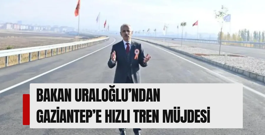 Ulaştırma Bakanı Uraloğlu: Gaziantep