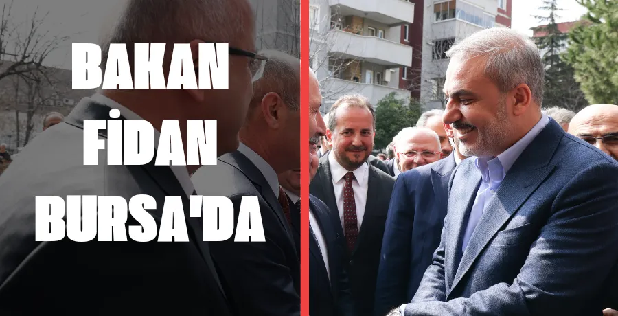 Dışişleri Bakanı Hakan Fidan Bursa