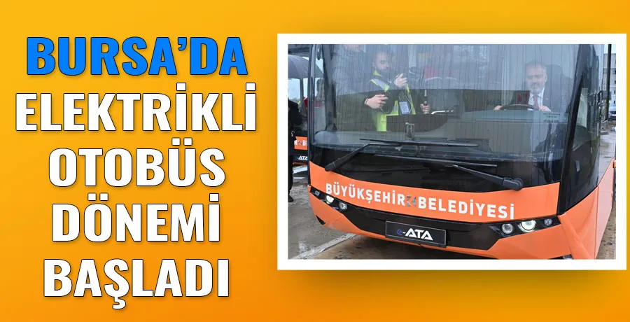 Bursa Büyükşehir Belediyesi filosuna elektrikli otobüsleri ekledi