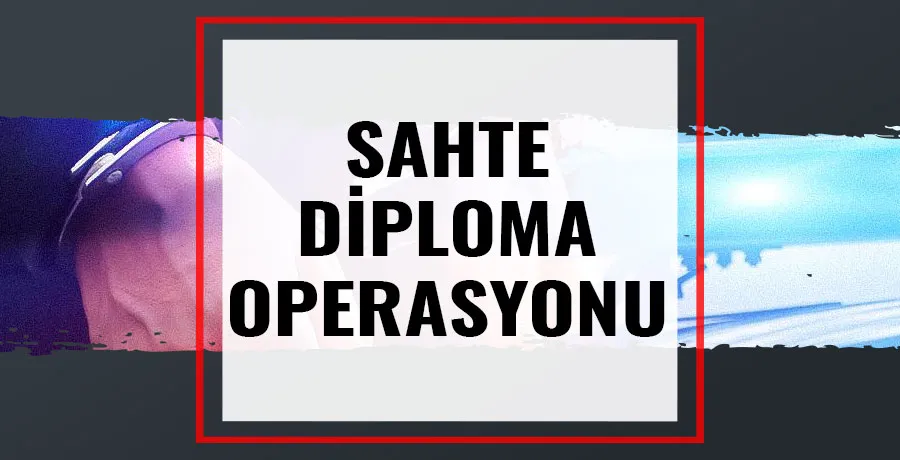 Sahte diplomalara savaş açıldı: Operasyonda 30 kişi gözaltına alındı