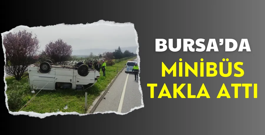 Bursa-Yalova Yolu Süpürgelik mevkiinde minibüs takla attı