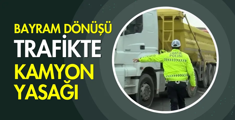 Bayram dönüşü trafikte dikkat! Kamyon yasağı uygulanacak