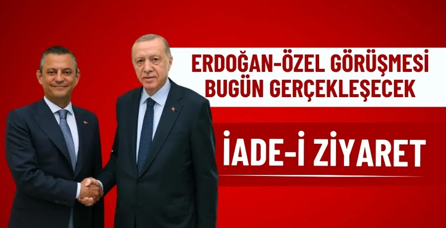 Erdoğan-Özel görüşmesi bugün gerçekleşecek
