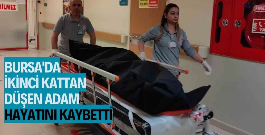 Bursa’da ikinci kattan düşen adam hayatını kaybetti