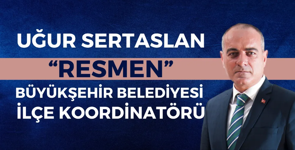 Uğur Sertaslan resmen Büyükşehir Belediyesi İlçe Koordinatörü