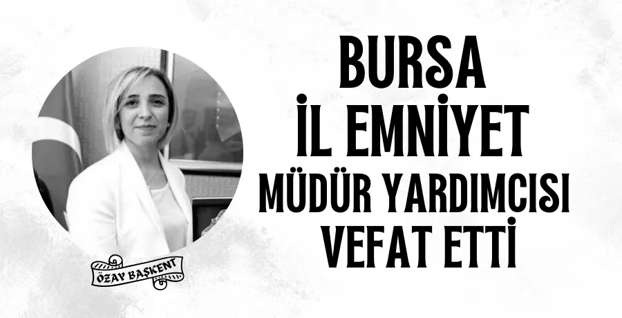 Bursa İl Emniyet Müdür Yardımcısı Özay Başkent hayatını kaybetti
