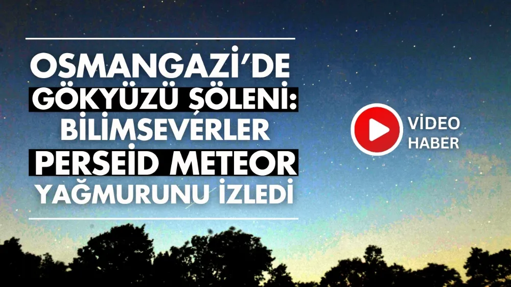 Osmangazi’de gökyüzü şöleni: Bilimseverler Perseid meteor yağmurunu izledi