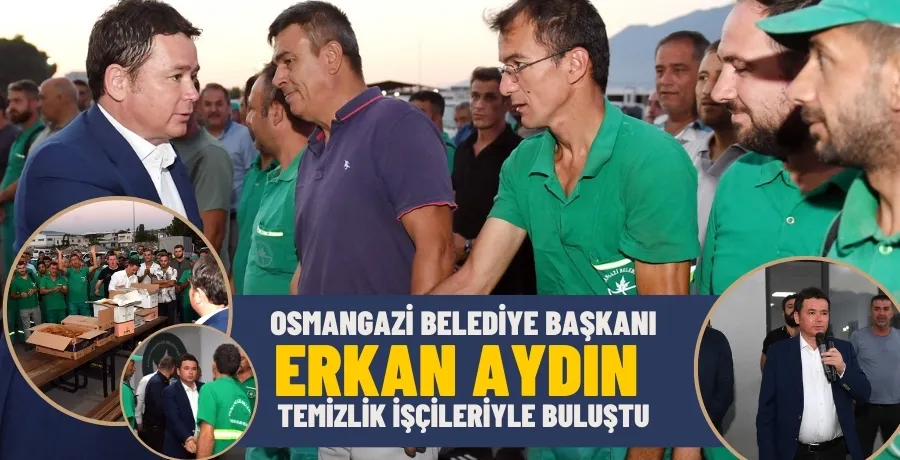 Osmangazi Belediye Başkanı Erkan Aydın, temizlik işçileriyle buluştu
