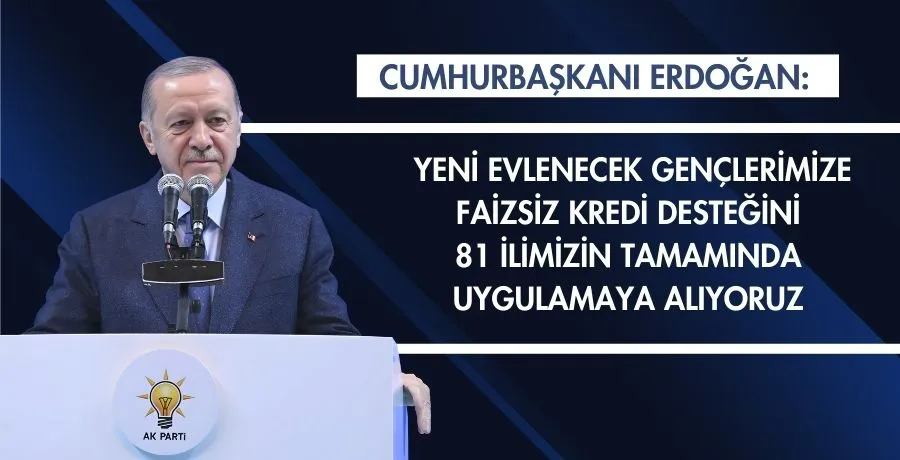 Cumhurbaşkanı Erdoğan: Yeni evlenecek gençlerimize faizsiz kredi desteğini 81 ilimizin tamamında uygulamaya alıyoruz