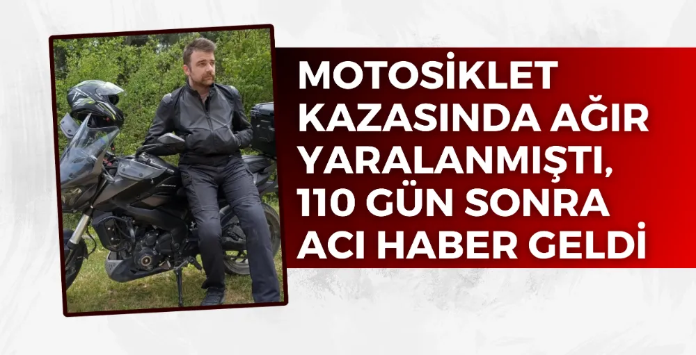 Motosiklet kazasında ağır yaralanmıştı, 110 gün sonra acı haber geldi