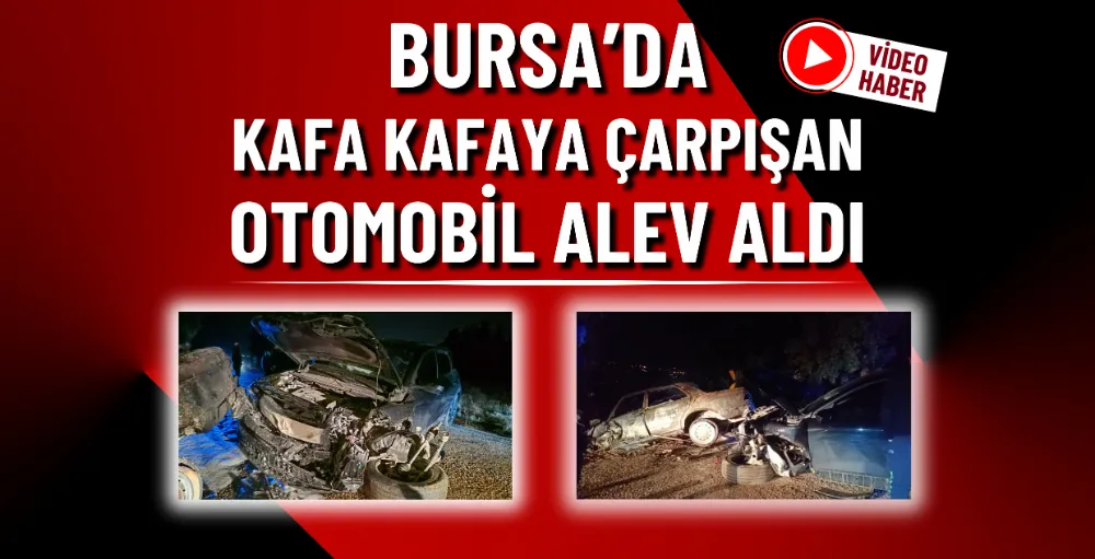 Bursa’da kafa kafaya çarpışan otomobil alev aldı