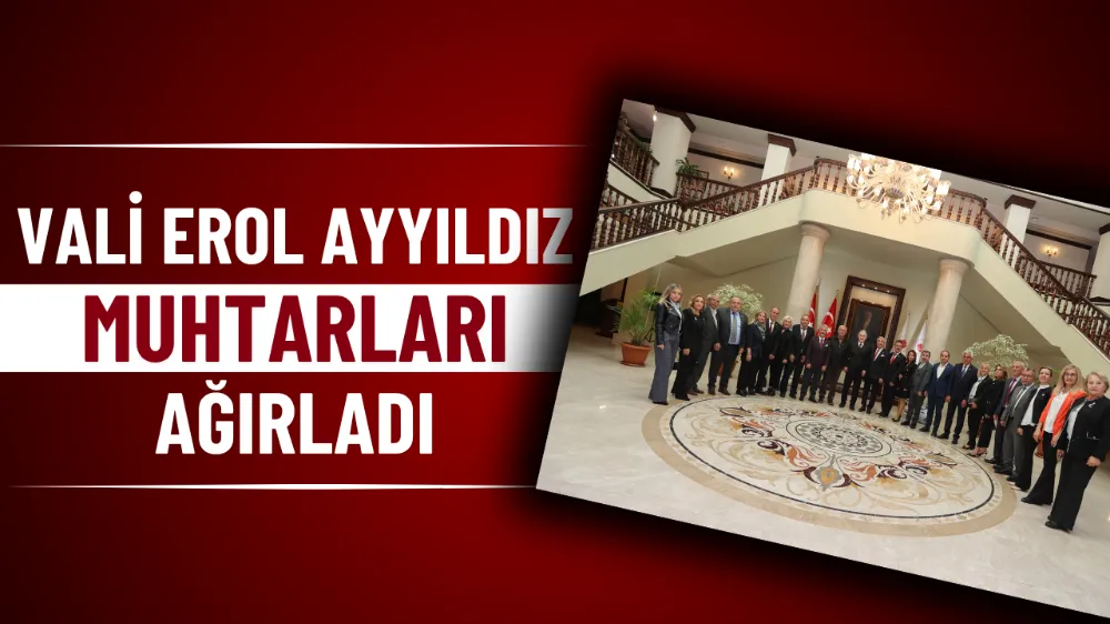 Vali Erol Ayyıldız, muhtarları ağırladı