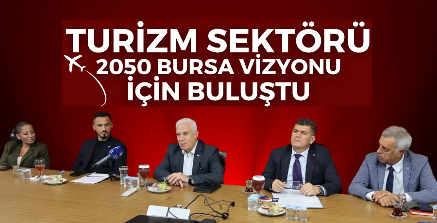Turizm sektörü 2050 Bursa vizyonu için buluştu