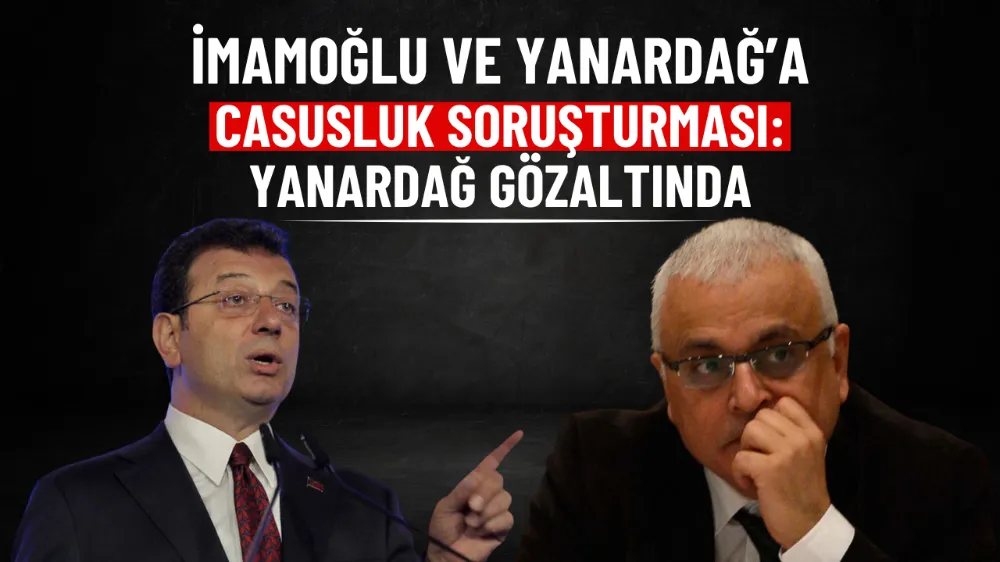 İmamoğlu ve Yanardağ’a casusluk soruşturması: Yanardağ gözaltında