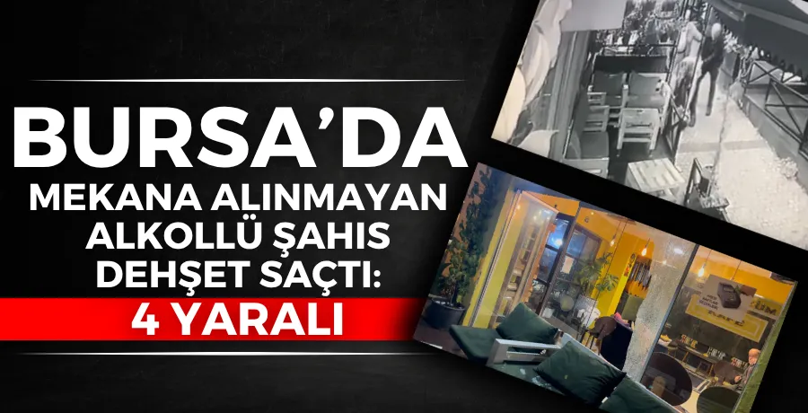 Bursa’da mekana alınmayan alkollü şahıs dehşet saçtı: 4 yaralı