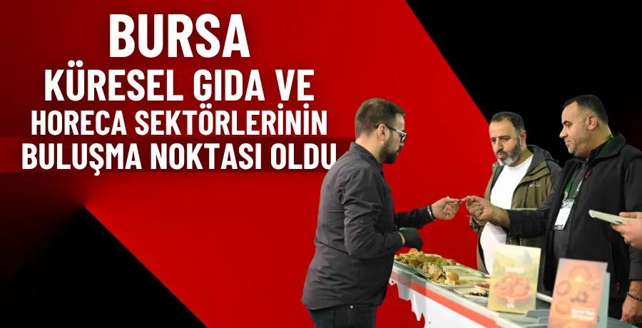 Bursa, küresel gıda ve horeca sektörlerinin buluşma noktası oldu