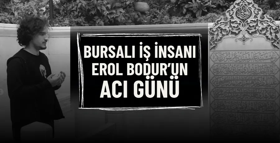 Bursalı iş insanı Erol Bodur’un acı günü