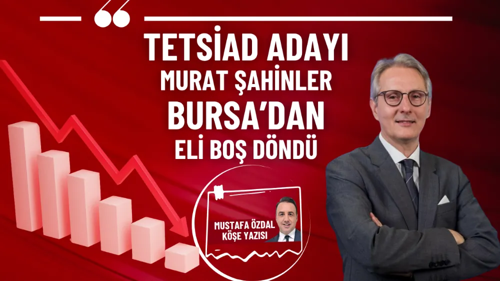 TETSİAD adayı Murat Şahinler Bursa’dan eli boş döndü 