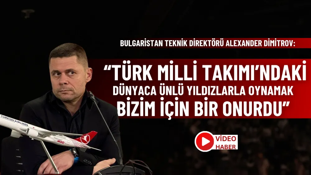 Alexander Dimitrov: Türk Milli Takımı’ndaki dünyaca ünlü yıldızlarla oynamak bizim için bir onurdu