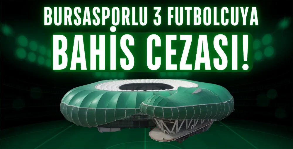 Bursasporlu 3 futbolcuya bahis cezası!
