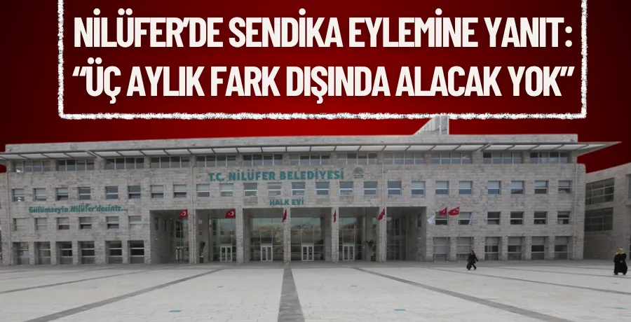 Nilüfer’de sendika eylemine yanıt: “Üç aylık fark dışında alacak yok”