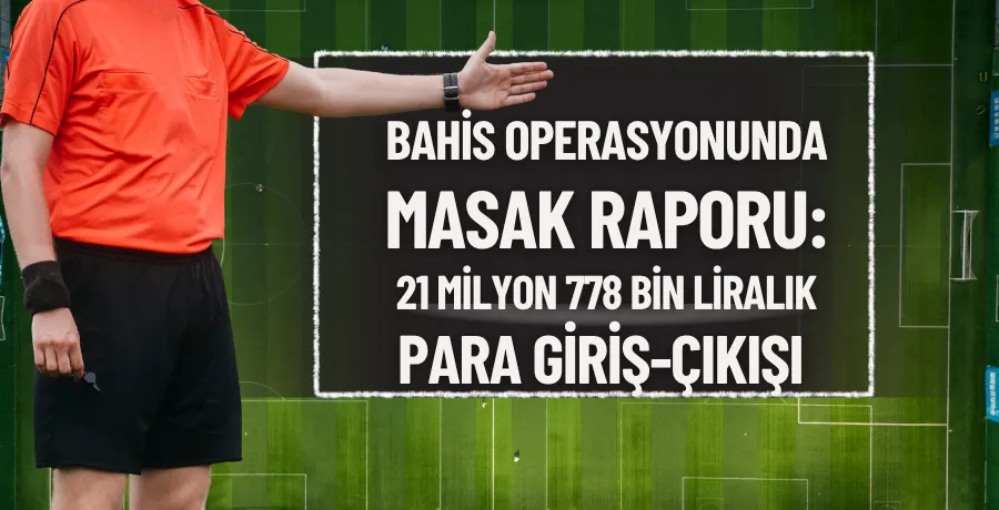 Bahis operasyonunda Masak raporu: 21 milyon 778 bin liralık para giriş-çıkışı 