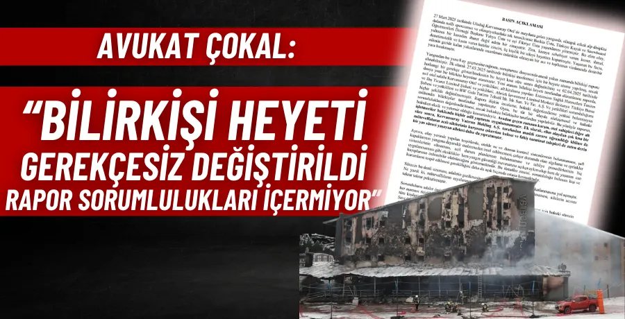 Avukat Çokal: “Bilirkişi heyeti gerekçesiz değiştirildi rapor sorumlulukları içermiyor”