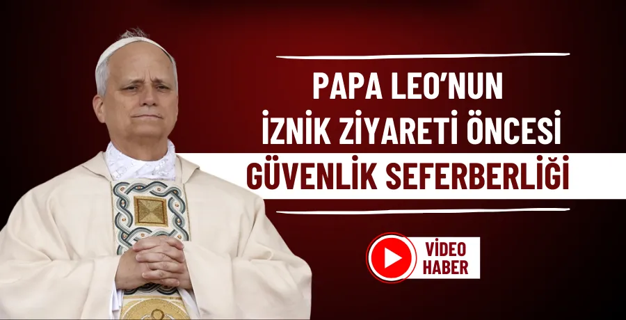 Papa Leo’nun İznik ziyareti öncesi güvenlik seferberliği