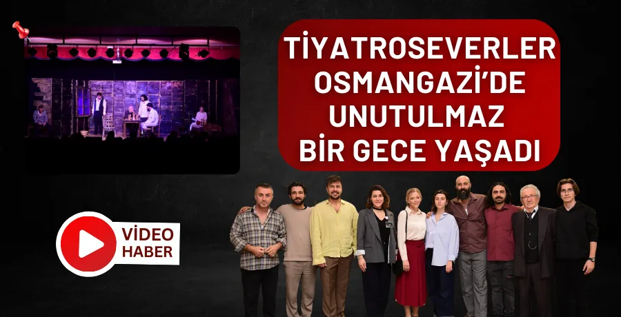 Tiyatroseverler Osmangazi’de unutulmaz bir gece yaşadı