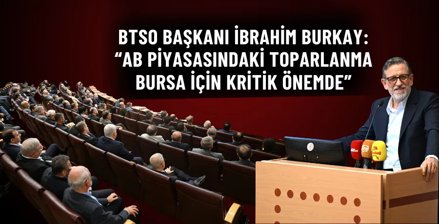 BTSO Başkanı İbrahim Burkay: “AB piyasasındaki toparlanma Bursa için kritik önemde”