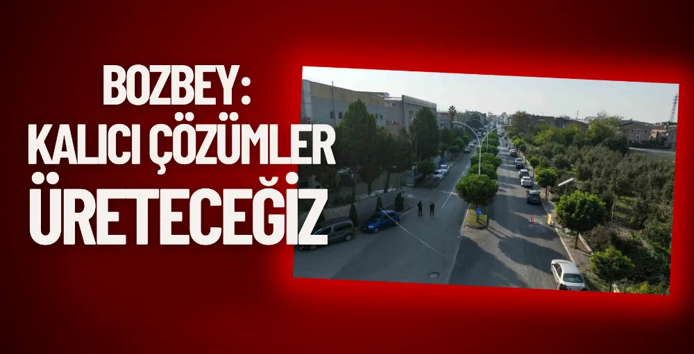 Bozbey: Kalıcı çözümler üreteceğiz
