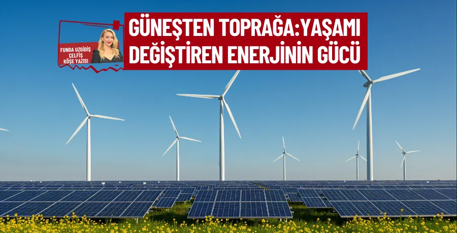 Güneşten toprağa: Yaşamı değiştiren enerjinin gücü