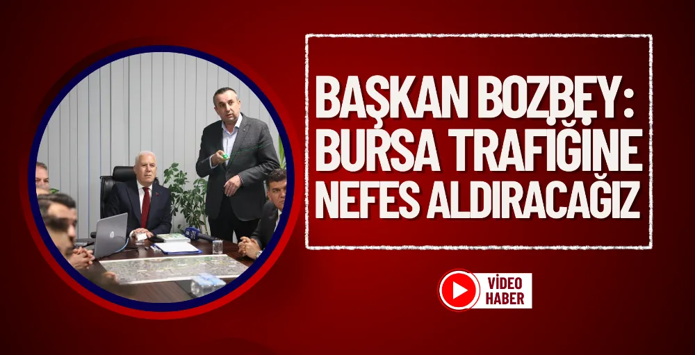 Başkan Bozbey: Bursa trafiğine nefes aldıracağız