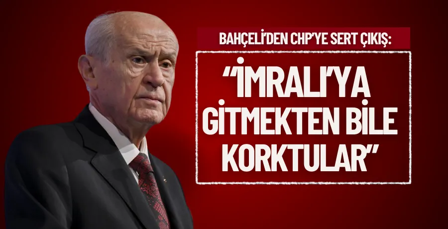 Bahçeli’den CHP’ye sert çıkış: “İmralı’ya gitmekten bile korktular”