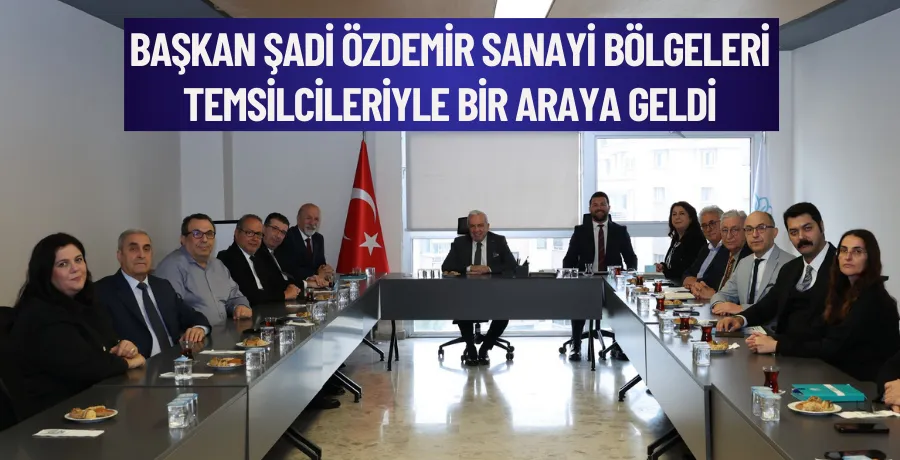 Başkan Şadi Özdemir sanayi bölgeleri temsilcileriyle bir araya geldi