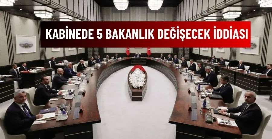 Kabinede 5 Bakanlık değişecek iddiası