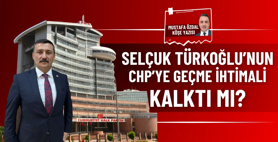 Selçuk Türkoğlu’nun CHP’ye geçme ihtimali kalktı mı?