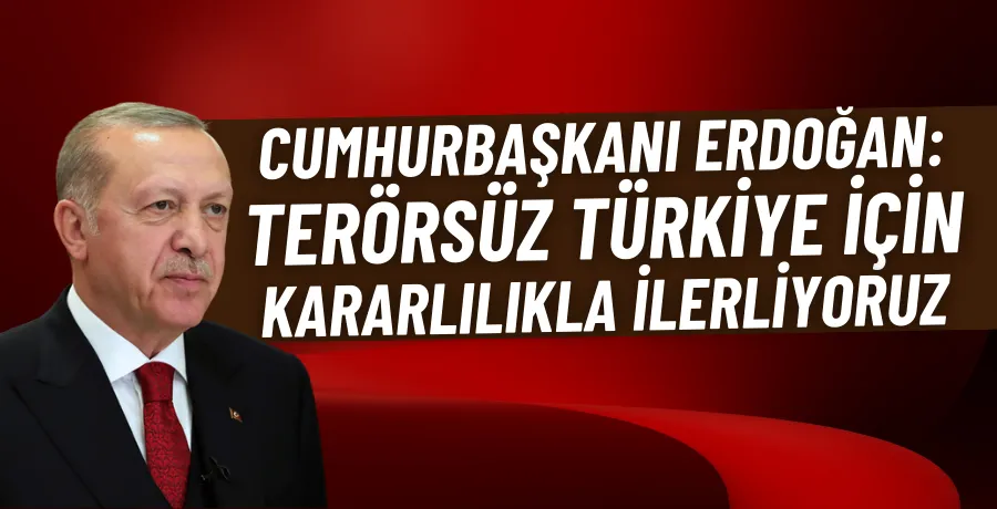 Cumhurbaşkanı Erdoğan: Terörsüz Türkiye için kararlılıkla ilerliyoruz