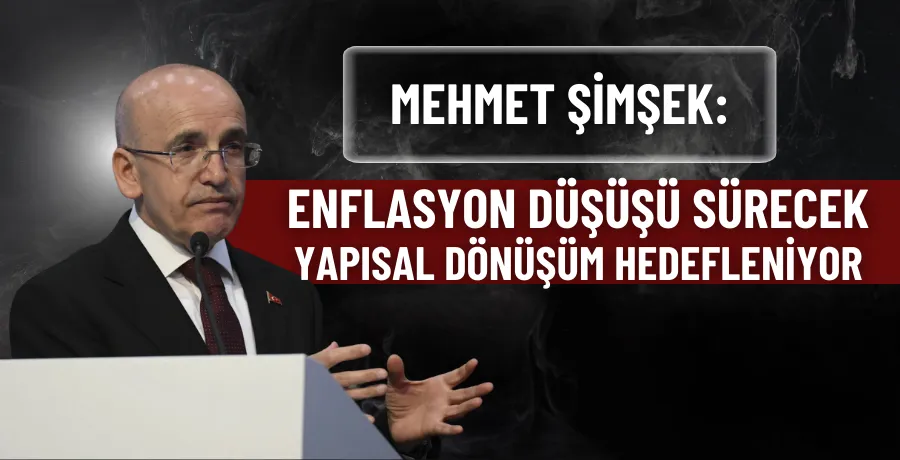 Mehmet Şimşek: Enflasyon düşüşü sürecek, yapısal dönüşüm hedefleniyor