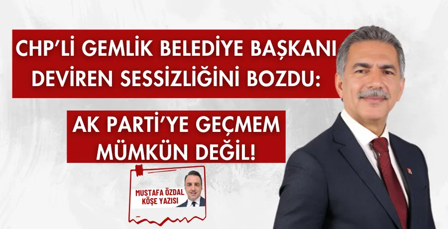 CHP’li Gemlik Belediye Başkanı Deviren sessizliğini bozdu: AK Parti’ye geçmem mümkün değil!