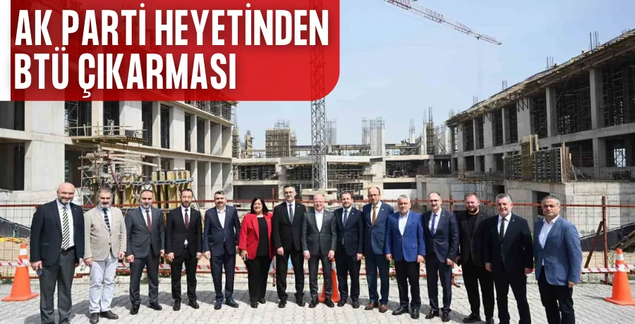 Ak Parti İl Başkanı Davut Gürkan ve 6 milletvekilinden BTÜ çıkarması