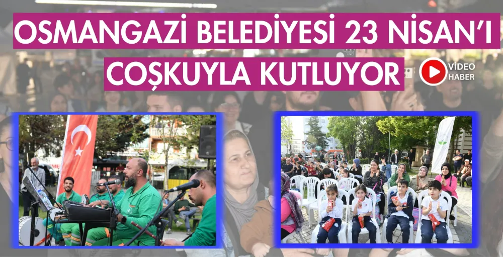 Osmangazi Belediyesi 23 Nisan’ı coşkuyla kutluyor