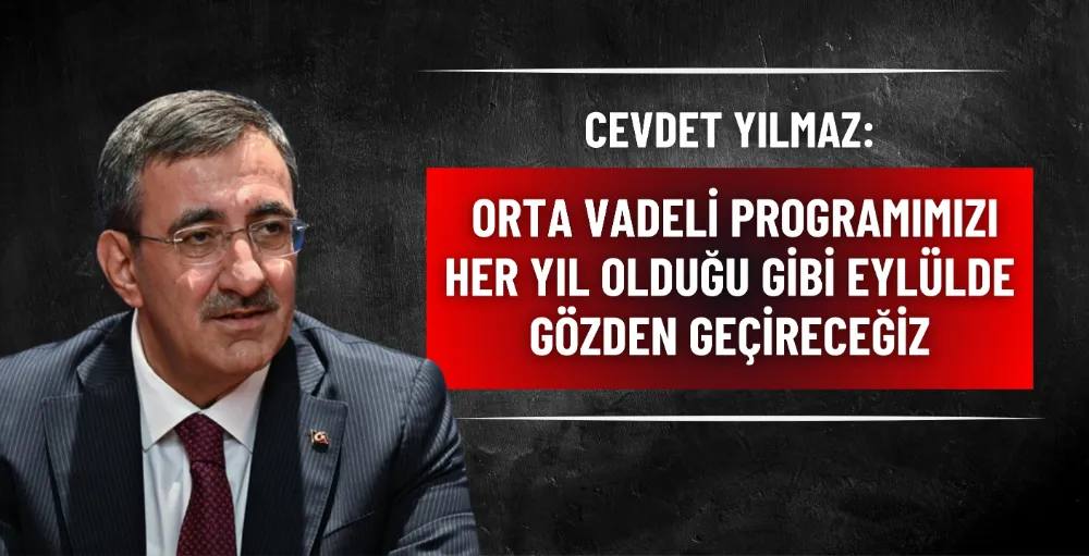 Cevdet Yılmaz: Orta Vadeli Programımızı her yıl olduğu gibi eylülde gözden geçireceğiz