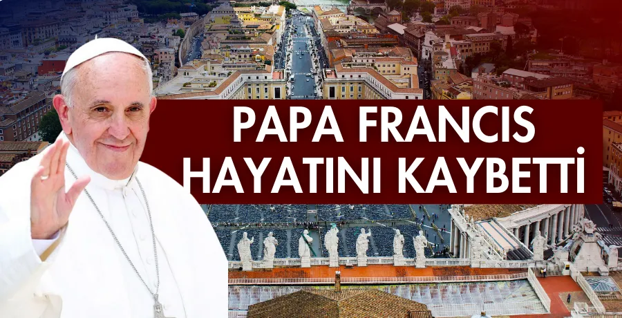 Papa Francis hayatını kaybetti