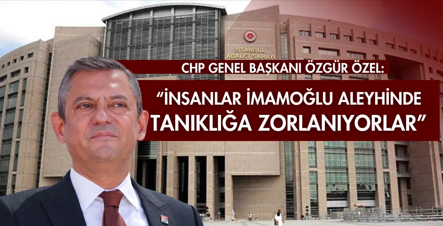 Özgür Özel: İnsanlar, İmamoğlu aleyhinde tanıklığa zorlanıyorlar
