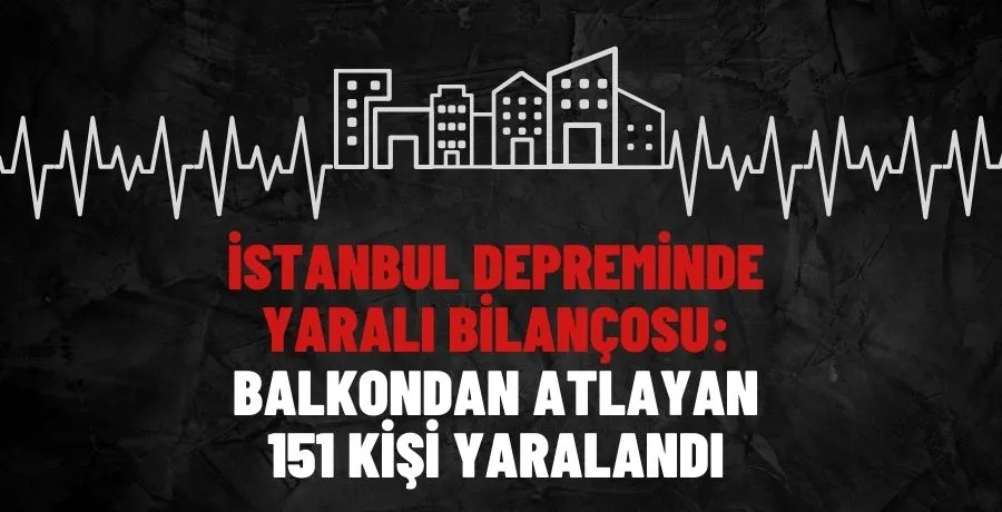 İstanbul depreminde yaralı bilançosu: Balkondan atlayan 151 kişi yaralandı